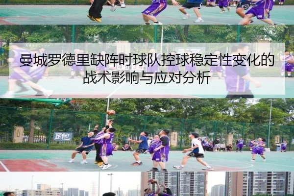 曼城罗德里缺阵时球队控球稳定性变化的战术影响与应对分析