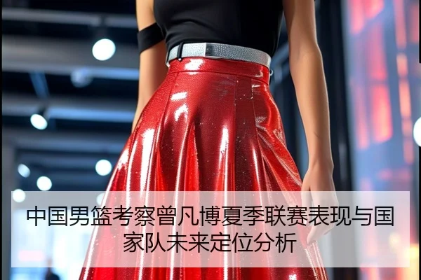 中国男篮考察曾凡博夏季联赛表现与国家队未来定位分析