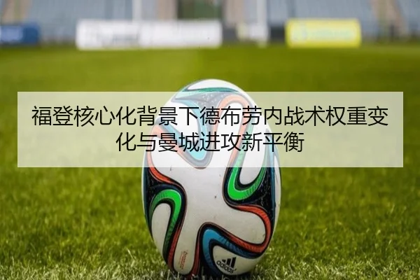 福登核心化背景下德布劳内战术权重变化与曼城进攻新平衡