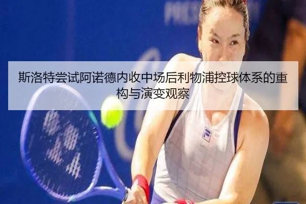 斯洛特尝试阿诺德内收中场后利物浦控球体系的重构与演变观察