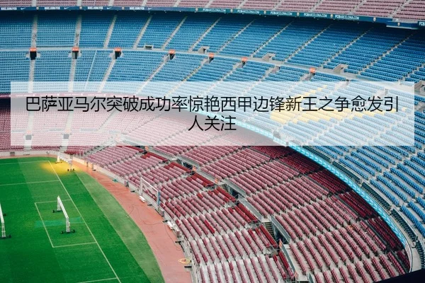 巴萨亚马尔突破成功率惊艳西甲边锋新王之争愈发引人关注