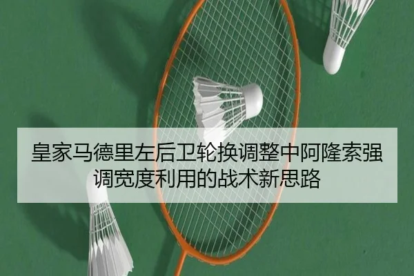 皇家马德里左后卫轮换调整中阿隆索强调宽度利用的战术新思路